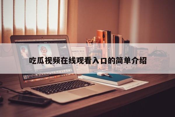 吃瓜视频在线观看入口的简单介绍
